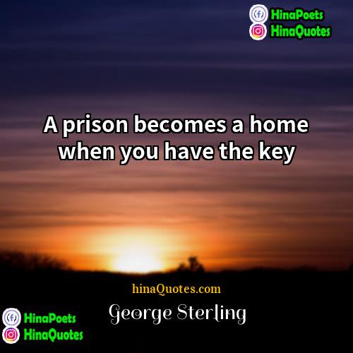 George Sterling Quotes | A prison becomes a home when you